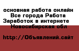 основная работа онлайн - Все города Работа » Заработок в интернете   . Новосибирская обл.